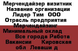 Мерчендайзер-визитник › Название организации ­ Лидер Тим, ООО › Отрасль предприятия ­ Мерчендайзинг › Минимальный оклад ­ 23 000 - Все города Работа » Вакансии   . Кировская обл.,Леваши д.